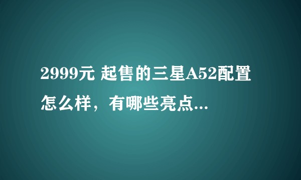 2999元 起售的三星A52配置怎么样，有哪些亮点和不足？