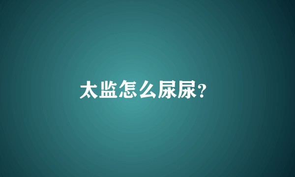 太监怎么尿尿？