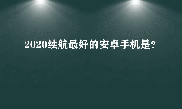 2020续航最好的安卓手机是?