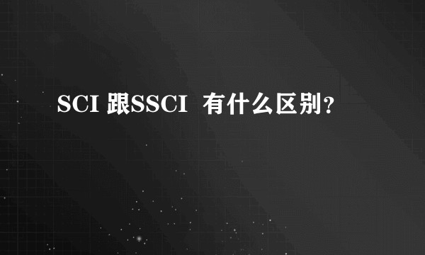 SCI 跟SSCI 有什么区别?
