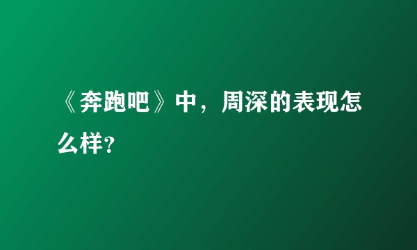 《奔跑吧》中，周深的表现怎么样？