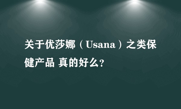 关于优莎娜（Usana）之类保健产品 真的好么？