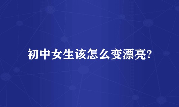 初中女生该怎么变漂亮?