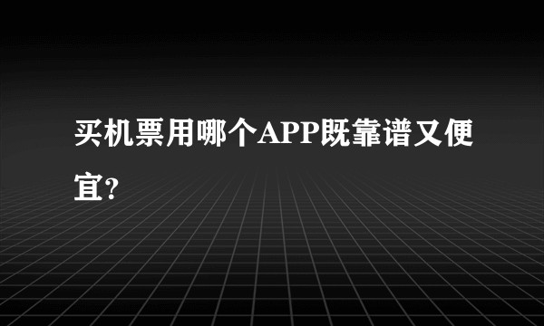 买机票用哪个APP既靠谱又便宜？
