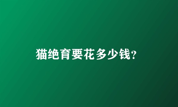 猫绝育要花多少钱？