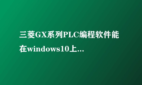 三菱GX系列PLC编程软件能在windows10上运行吗？