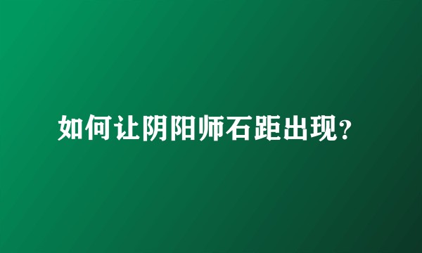 如何让阴阳师石距出现？
