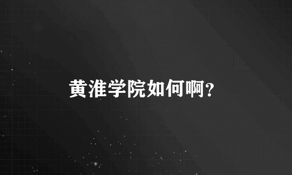 黄淮学院如何啊?