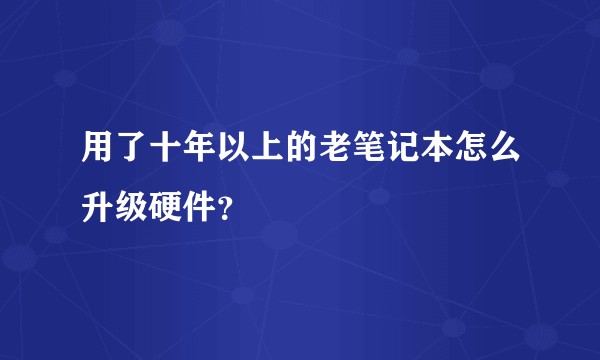 用了十年以上的老笔记本怎么升级硬件？