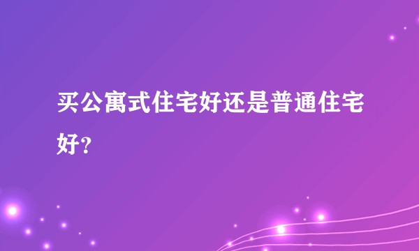 买公寓式住宅好还是普通住宅好？