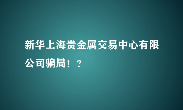 新华上海贵金属交易中心有限公司骗局!?