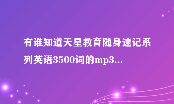有谁知道天星教育随身速记系列英语3500词的mp3朗诵版如何下载？