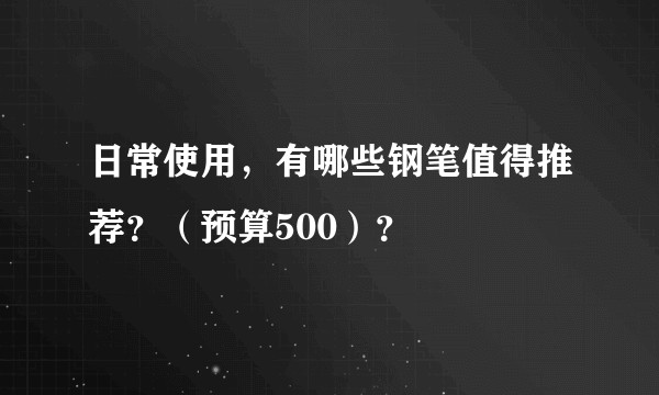 日常使用，有哪些钢笔值得推荐？（预算500）？
