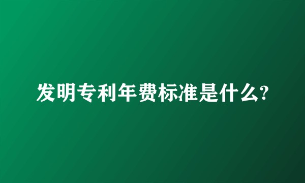 发明专利年费标准是什么?