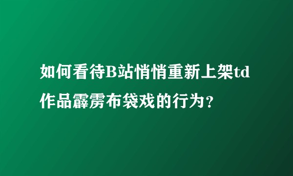 如何看待B站悄悄重新上架td作品霹雳布袋戏的行为？