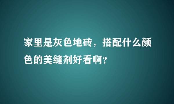 家里是灰色地砖，搭配什么颜色的美缝剂好看啊？