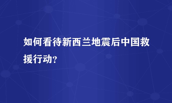 如何看待新西兰地震后中国救援行动？