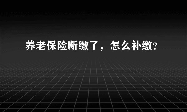 养老保险断缴了，怎么补缴？