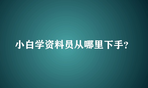 小白学资料员从哪里下手？