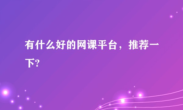 有什么好的网课平台，推荐一下?