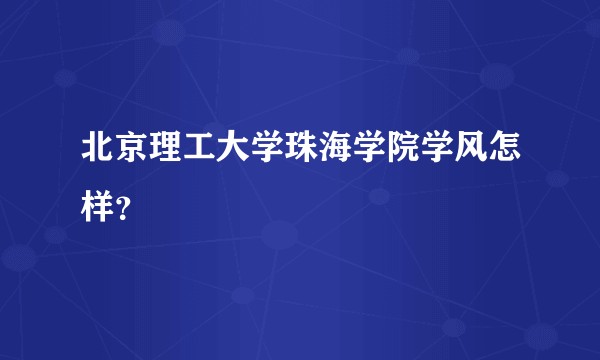 北京理工大学珠海学院学风怎样？