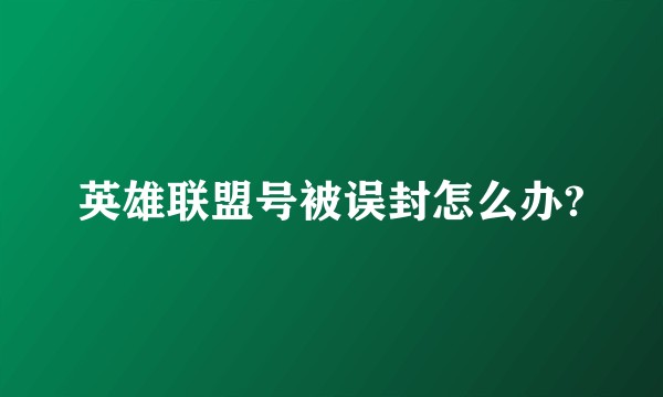 英雄联盟号被误封怎么办?