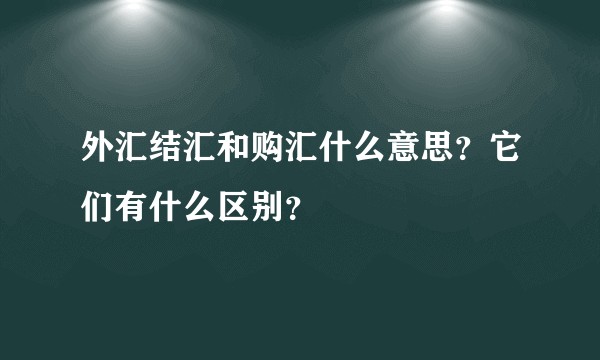 外汇结汇和购汇什么意思？它们有什么区别？
