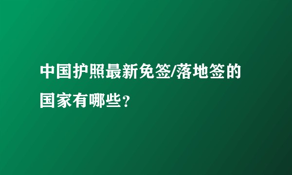 中国护照最新免签/落地签的国家有哪些？