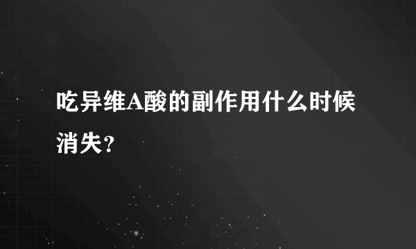 吃异维A酸的副作用什么时候消失？