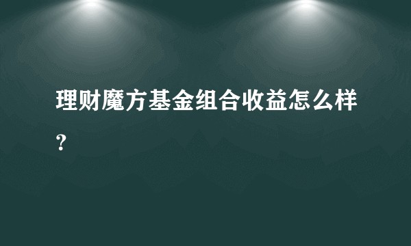 理财魔方基金组合收益怎么样？