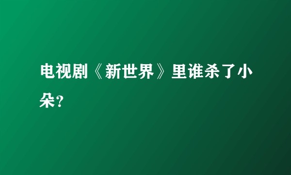 电视剧《新世界》里谁杀了小朵？