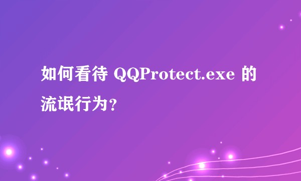 如何看待 QQProtect.exe 的流氓行为？
