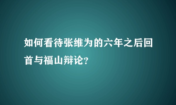 如何看待张维为的六年之后回首与福山辩论？