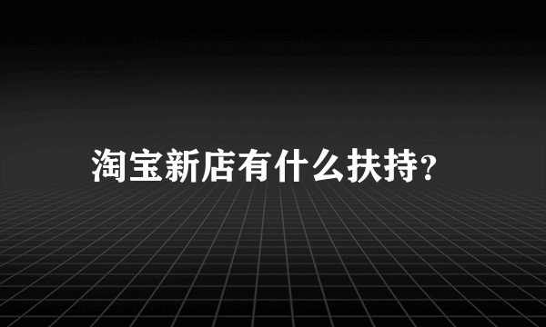 淘宝新店有什么扶持？
