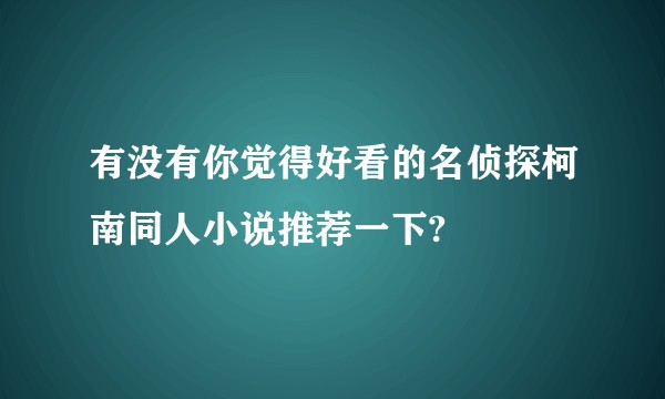 有没有你觉得好看的名侦探柯南同人小说推荐一下?