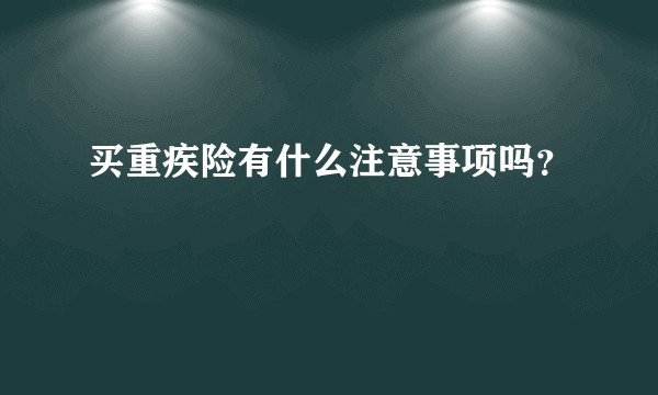 买重疾险有什么注意事项吗？