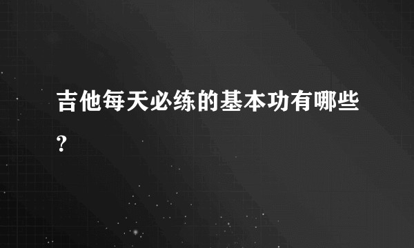 吉他每天必练的基本功有哪些？