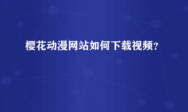 樱花动漫网站如何下载视频？