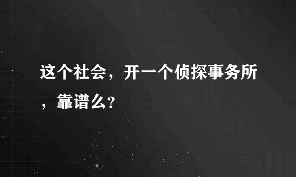 这个社会，开一个侦探事务所，靠谱么？