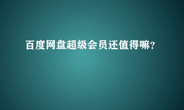 百度网盘超级会员还值得嘛？