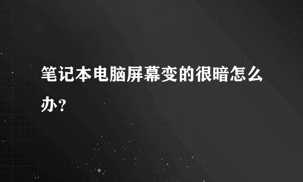 笔记本电脑屏幕变的很暗怎么办？