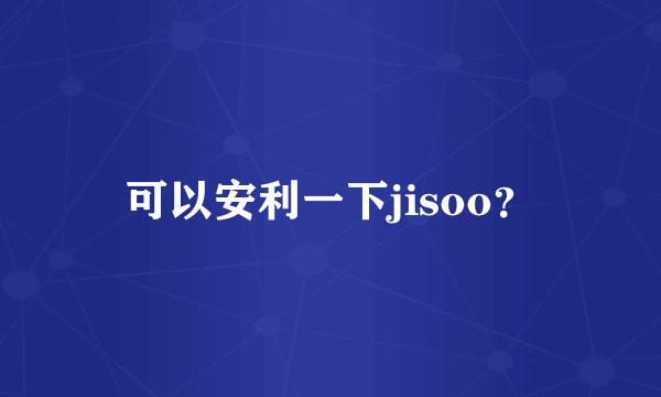 可以安利一下jisoo?