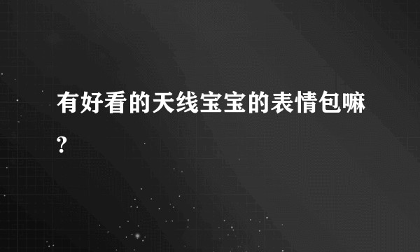 有好看的天线宝宝的表情包嘛?