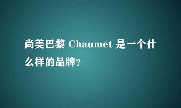 尚美巴黎 Chaumet 是一个什么样的品牌？