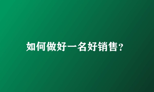如何做好一名好销售？