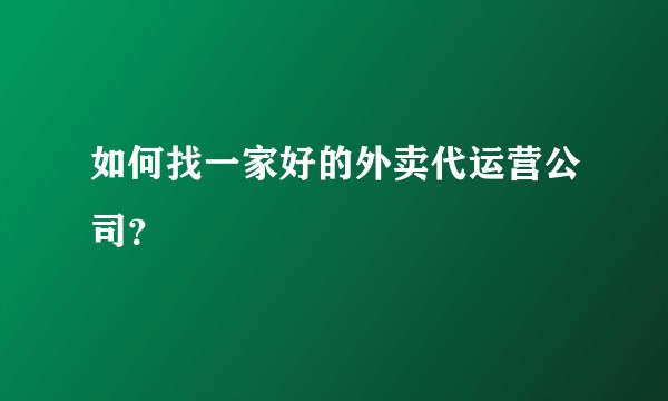 如何找一家好的外卖代运营公司?