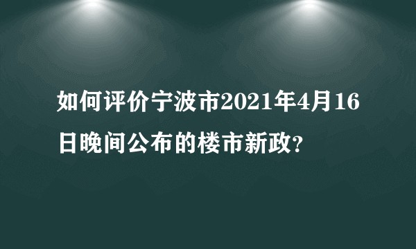 如何评价宁波市2021年4月16日晚间公布的楼市新政？