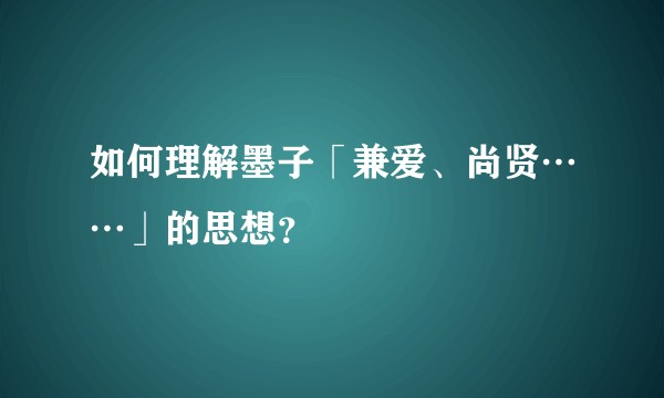 如何理解墨子「兼爱、尚贤……」的思想?