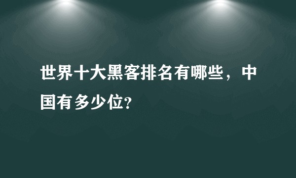 世界十大黑客排名有哪些,中国有多少位?