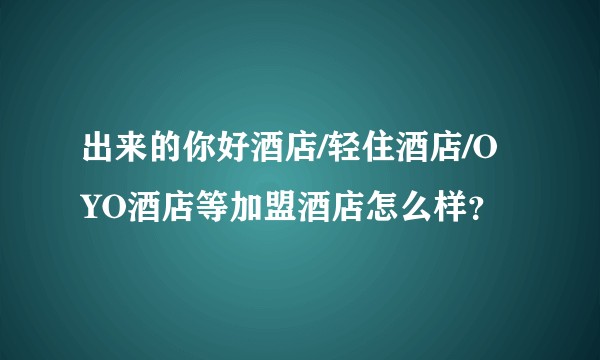出来的你好酒店/轻住酒店/OYO酒店等加盟酒店怎么样？